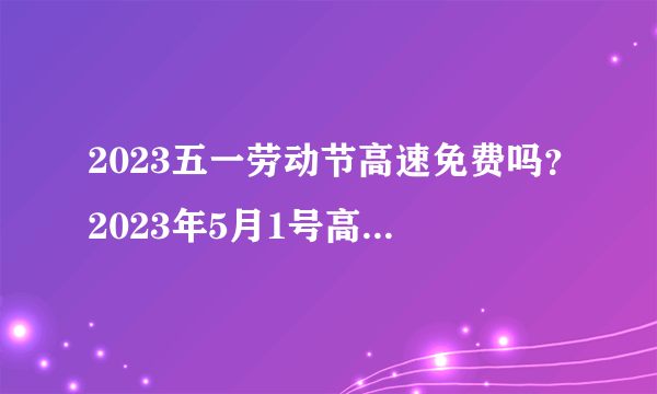 2023五一劳动节高速免费吗？2023年5月1号高速免费几天？