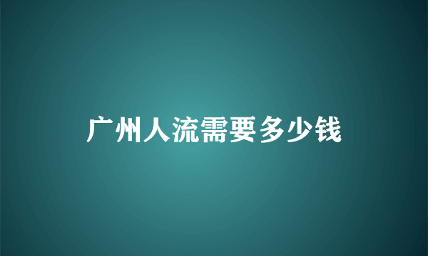 广州人流需要多少钱