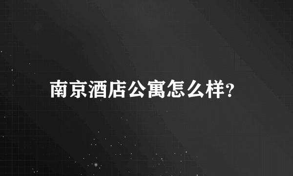 南京酒店公寓怎么样？