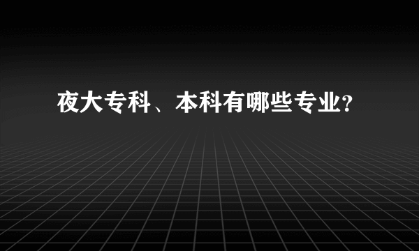 夜大专科、本科有哪些专业？