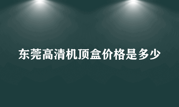 东莞高清机顶盒价格是多少