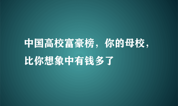 中国高校富豪榜，你的母校，比你想象中有钱多了