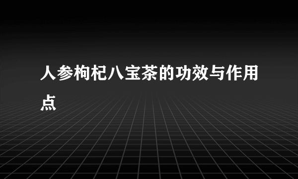 人参枸杞八宝茶的功效与作用点