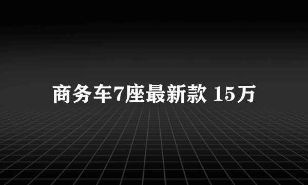 商务车7座最新款 15万