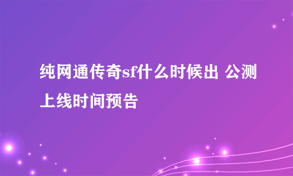 纯网通传奇sf什么时候出 公测上线时间预告