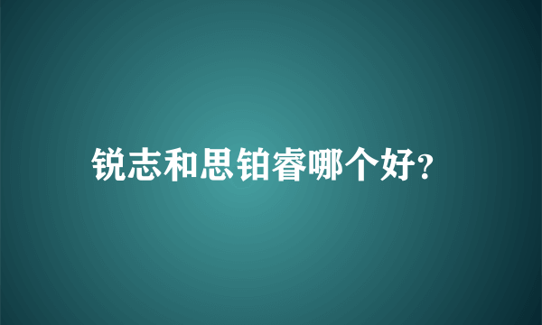 锐志和思铂睿哪个好？