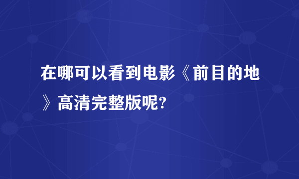 在哪可以看到电影《前目的地》高清完整版呢?