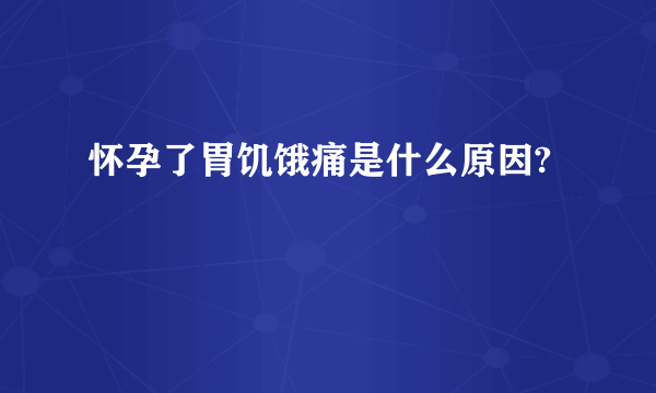 怀孕了胃饥饿痛是什么原因?