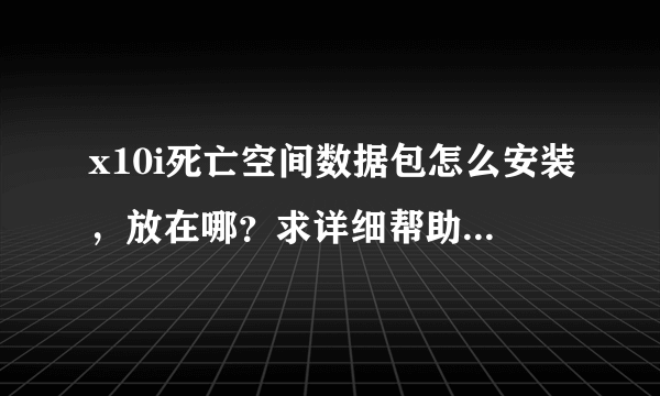 x10i死亡空间数据包怎么安装，放在哪？求详细帮助！最好有图！