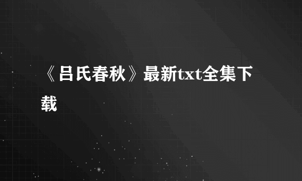 《吕氏春秋》最新txt全集下载