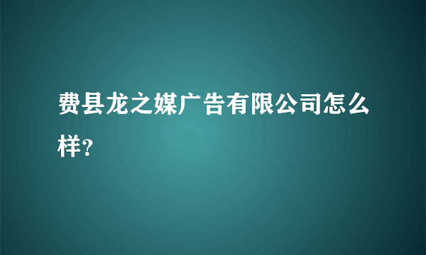 费县龙之媒广告有限公司怎么样？