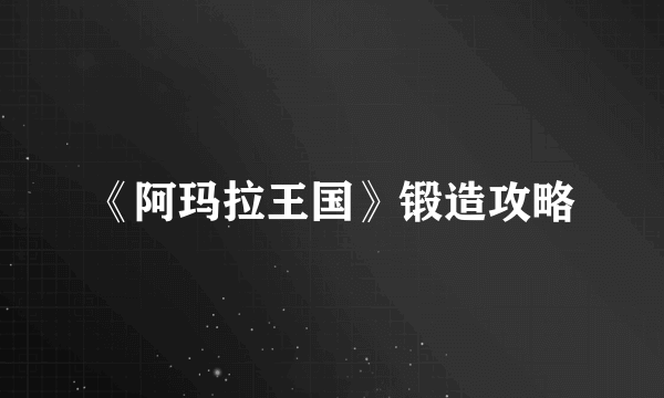 《阿玛拉王国》锻造攻略