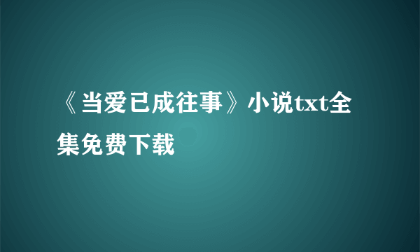 《当爱已成往事》小说txt全集免费下载