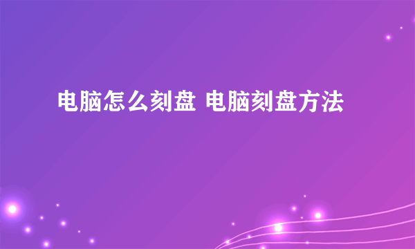 电脑怎么刻盘 电脑刻盘方法