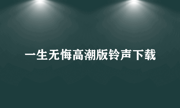 一生无悔高潮版铃声下载