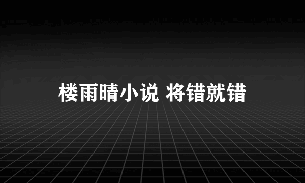 楼雨晴小说 将错就错