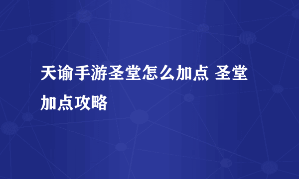 天谕手游圣堂怎么加点 圣堂加点攻略