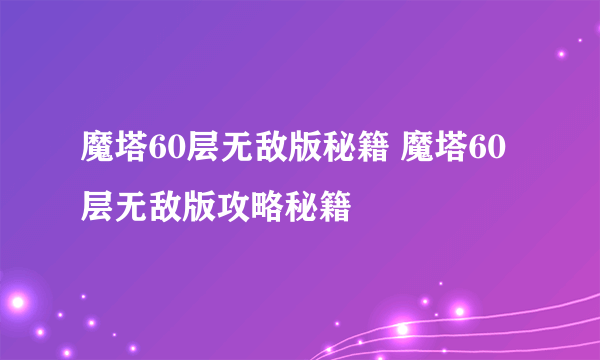 魔塔60层无敌版秘籍 魔塔60层无敌版攻略秘籍