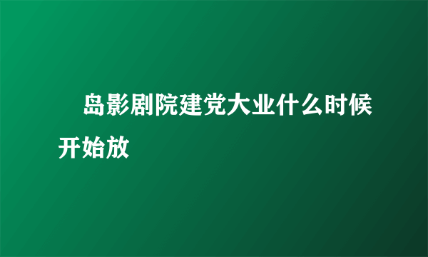 鮀岛影剧院建党大业什么时候开始放