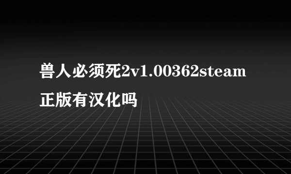 兽人必须死2v1.00362steam正版有汉化吗