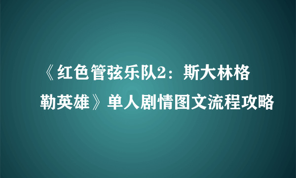 《红色管弦乐队2：斯大林格勒英雄》单人剧情图文流程攻略