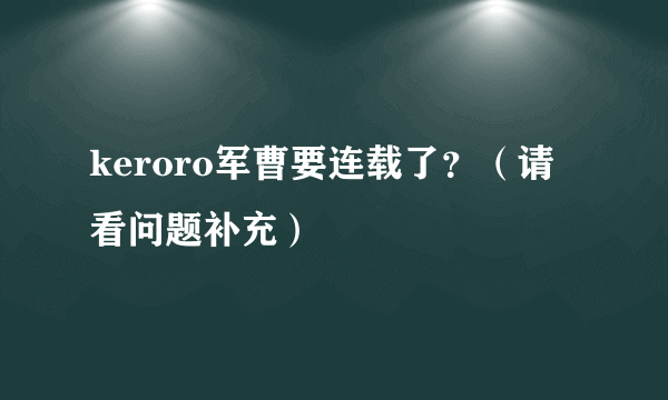 keroro军曹要连载了？（请看问题补充）