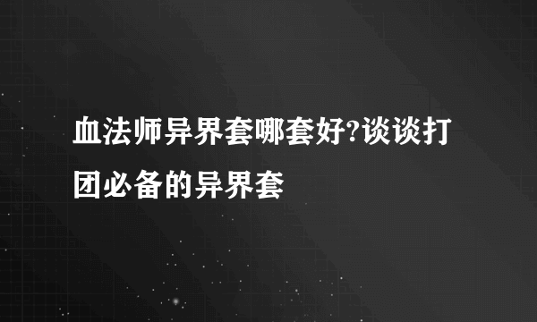 血法师异界套哪套好?谈谈打团必备的异界套