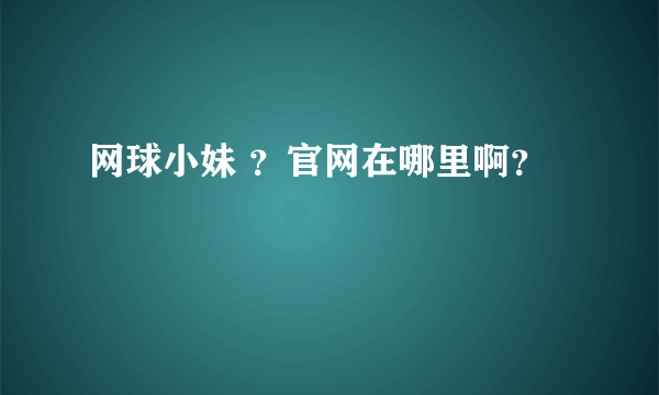 网球小妹 ？官网在哪里啊？