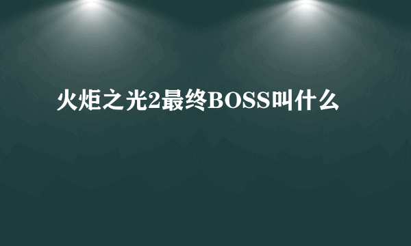 火炬之光2最终BOSS叫什么