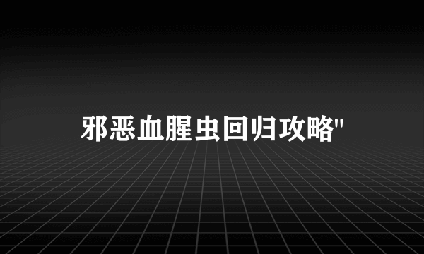 邪恶血腥虫回归攻略