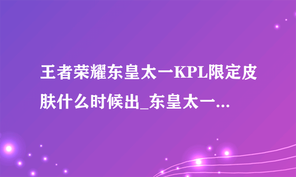 王者荣耀东皇太一KPL限定皮肤什么时候出_东皇太一新皮肤上线时间