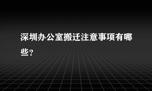 深圳办公室搬迁注意事项有哪些？