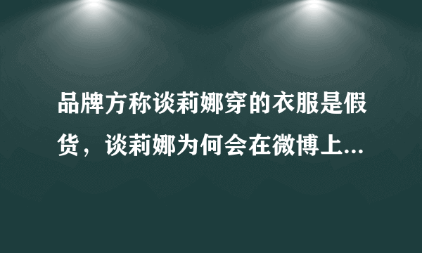 品牌方称谈莉娜穿的衣服是假货，谈莉娜为何会在微博上被群嘲？