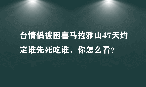 台情侣被困喜马拉雅山47天约定谁先死吃谁，你怎么看？