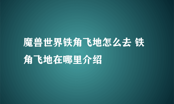 魔兽世界铁角飞地怎么去 铁角飞地在哪里介绍