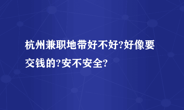 杭州兼职地带好不好?好像要交钱的?安不安全?