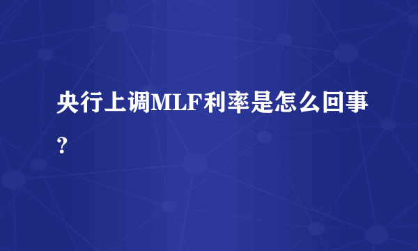 央行上调MLF利率是怎么回事？