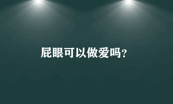 屁眼可以做爱吗？