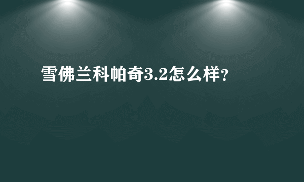 雪佛兰科帕奇3.2怎么样？