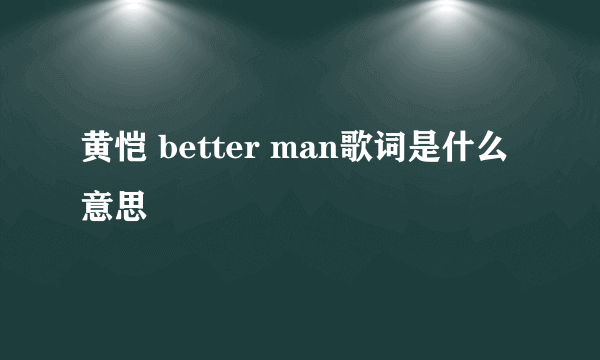 黄恺 better man歌词是什么意思