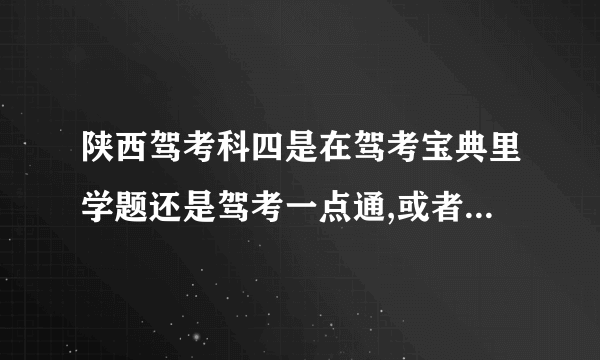 陕西驾考科四是在驾考宝典里学题还是驾考一点通,或者驾考家园好呀？