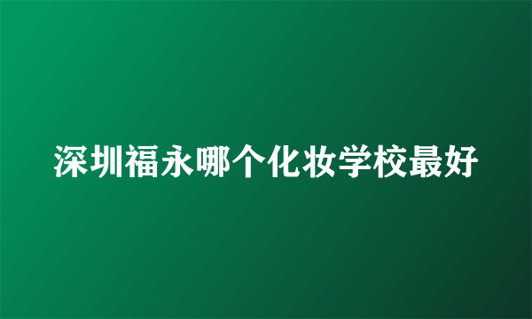 深圳福永哪个化妆学校最好