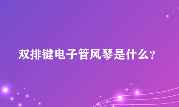 双排键电子管风琴是什么？