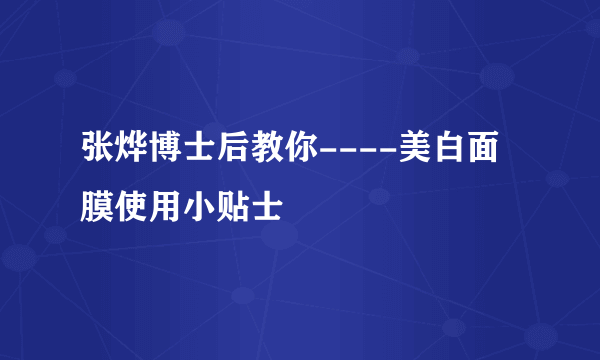 张烨博士后教你----美白面膜使用小贴士