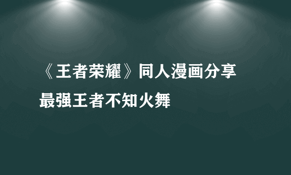 《王者荣耀》同人漫画分享 最强王者不知火舞