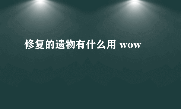 修复的遗物有什么用 wow