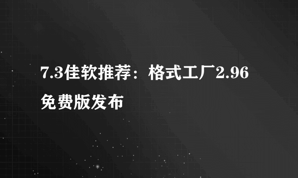 7.3佳软推荐：格式工厂2.96免费版发布