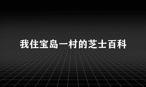 我住宝岛一村的芝士百科