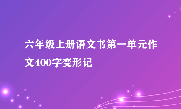 六年级上册语文书第一单元作文400字变形记