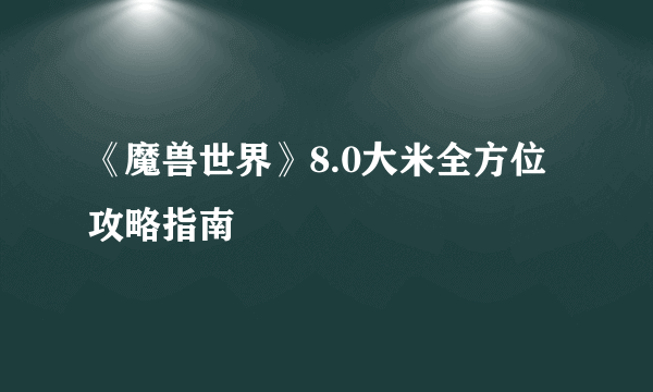 《魔兽世界》8.0大米全方位攻略指南